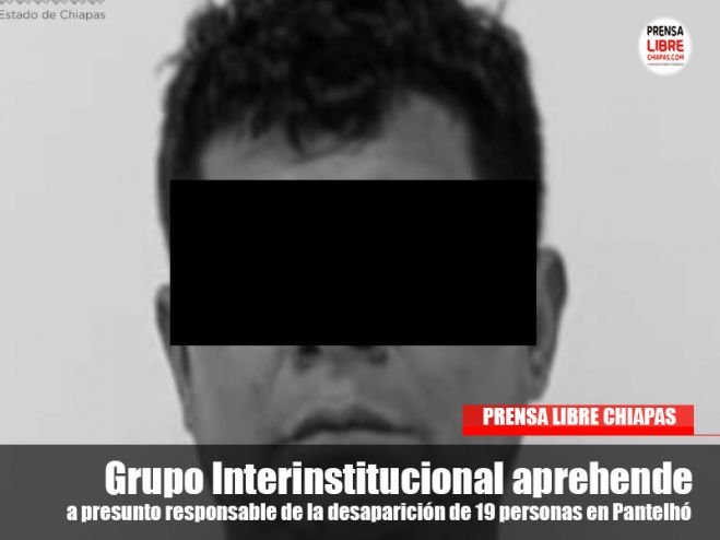 Grupo Interinstitucional aprehende a presunto responsable de la desaparición de 19 personas en Pantelhó