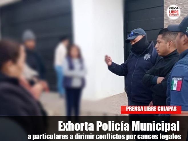 Exhorta Policía Municipal a particulares a dirimir conflictos por cauces legales