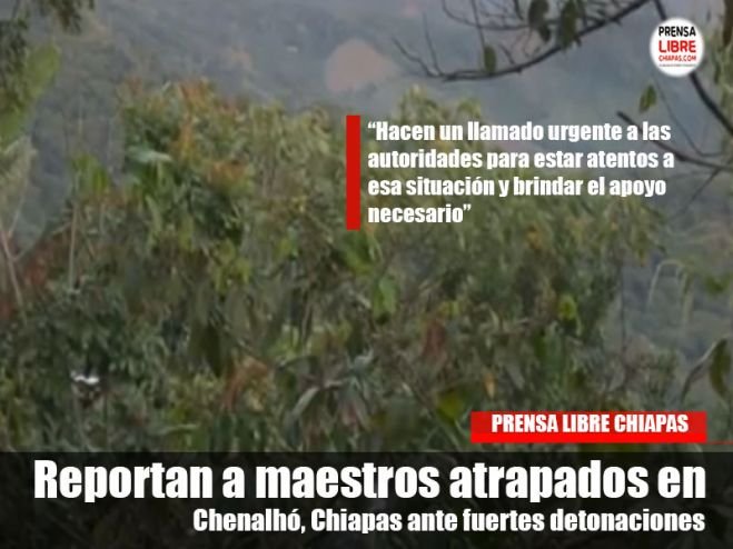 Reportan a maestros atrapados en Chenalhó, Chiapas ante fuertes detonaciones 