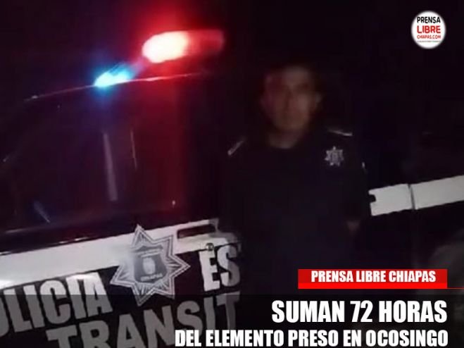 SUMAN 72 HORAS DEL ELEMENTO PRESO EN OCOSINGO. 